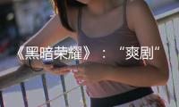《黑暗荣耀》
：“爽剧”外壳下
，霸凌、复仇与人性恶