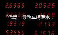 “代驾”导致车辆泡水，谁来承担赔偿责任？