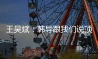 王昊斌：韩导跟我们说顶峰相见	，到一线队任教是他努力的结果