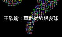 王欣瑜
：草地优势跟发球接发有很大关系；赛后和陈冠希有交流