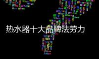 热水器十大品牌法劳力 为你展现高端产品的华贵与不凡