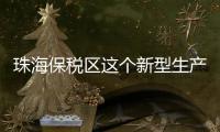 珠海保税区这个新型生产制造载体竣工