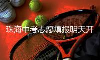 珠海中考志愿填报明天开始�！市教育局发布详细提醒→