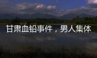 甘肃血铅事件，男人集体消失