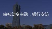 由被动变主动	，银行安防如何与时俱进