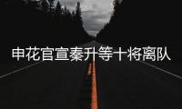 申花官宣秦升等十将离队 官方祝福�：一帆风顺
