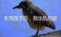 生完孩子后
，我出轨的欲望非常强烈！（女性勿入）