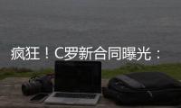疯狂！C罗新合同曝光：日薪480万元 2年入账50亿元 体坛史上最贵
