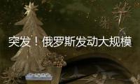 突发	！俄罗斯发动大规模攻击