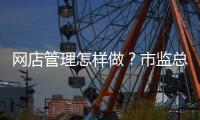 网店管理怎样做？市监总局发布首个行业标准