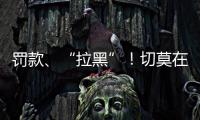 罚款、“拉黑”�！切莫在这里乱捕捞→