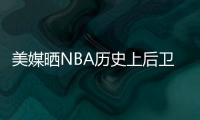 美媒晒NBA历史上后卫正负值最高赛季排名，亚历山大超越众多前辈
！