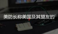 美防长称美国及其盟友的目标是对中国构成“可信威慑” 中方回应