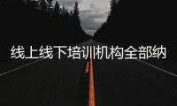线上线下培训机构全部纳入全国平台监管，教育部最新发文→