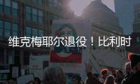 维克梅耶尔退役！比利时双姝传承者的最后一站
