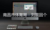 南昌市体育局�：刘震因个人原因不参加本次赣超联赛