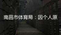 南昌市体育局：因个人原因，刘震将不参加本次赣超联赛