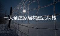 十大全屋家居构建品牌核心价值着实八点