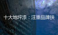 十大地坪漆
：注重品牌扶植 重在品牌推广