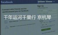 千年运河千里行 京杭琴瑟和鸣共话文化交融