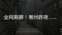 全网刷屏�！常州昨夜……1分
	！3分！满分！
