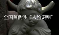 全国首例涉“人脸识别”民事公益诉讼案背后：如何保护个人敏感信息