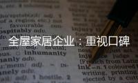 全屋家居企业
	：重视口碑塑造 致力质量产品