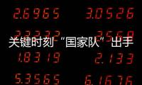关键时刻“国家队”出手，坚定看好中国资本市场