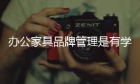 办公家具品牌管理是有学问的 知道么?