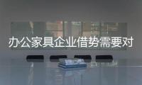 办公家具企业借势需要对事 而不是省事