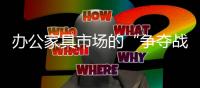 办公家具市场的“争夺战” 质量才是通道