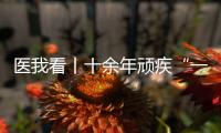 医我看丨十余年顽疾“一朝解”
， 87岁患者及其家属向医生赠锦旗致谢