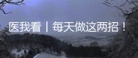 医我看丨每天做这两招！可防摔倒