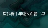 医我看丨年轻人血管“早衰”了？ 当心 这项指标过高会脑梗、心梗！