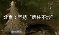 北京
：坚持“房住不炒”定位 保持调控政策连续稳定