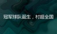 冠军球队诞生	，村超全国赛上海赛区超级冠军夜燃情落幕