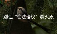 别让“合法侵权”浇灭原始创新激情