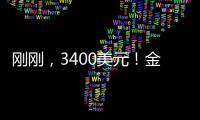 刚刚	，3400美元！金价又创历史新高！