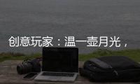 创意玩家
	：温一壶月光

，造品位之家