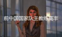 前中国国家队主教练高丰文去世