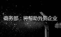 商务部：将帮助外贸企业扩宽内销渠道