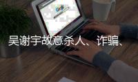 吴谢宇故意杀人、诈骗、买卖身份证件上诉一案将于5月30日9时公开宣判
