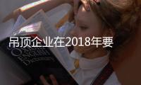 吊顶企业在2018年要抓住人才和消费者
