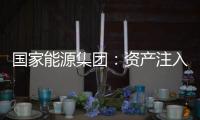 国家能源集团：资产注入