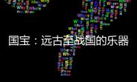 国宝：远古至战国的乐器
	，琴瑟就有四种