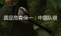 国足危森保一：中国队很有潜力
，下轮与他们的比赛要全力争胜