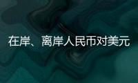 在岸、离岸人民币对美元汇率升破7.16，创逾7个月新高