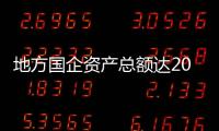 地方国企资产总额达205.5万亿元