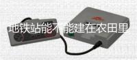 地铁站能不能建在农田里�
？