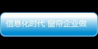 信息化时代 窗帘企业做品牌推广有四招
